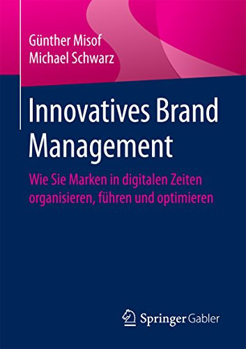 Innovatives Brand Management: Wie Sie Marken in digitalen Zeiten organisieren, führen und optimieren