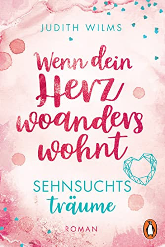Wenn dein Herz woanders wohnt – Sehnsuchtsträume: Roman. Gratis Einstieg in den gleichnamigen Wohlfühl-Liebesroman