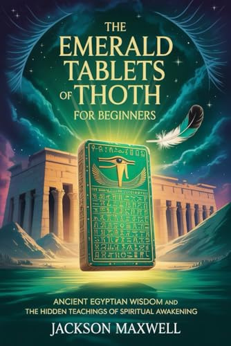 The Emerald Tablets of Thoth for Beginners: Ancient Egyptian Wisdom and the Hidden Teachings of Spiritual Awakening