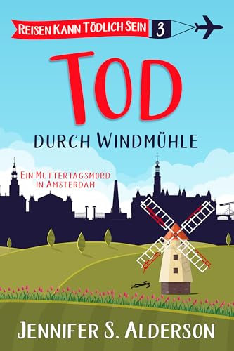 Tod durch Windmühle: Ein Muttertagsmord in Amsterdam (Reisen Kann Tödlich Sein Cozy-Krimis 3)