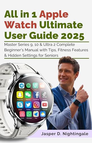 All in 1 Apple Watch Ultimate User Guide 2025: Master Series 9, 10 & Ultra 2 - Complete Beginner's Manual with Tips, Fitness Features & Hidden Settings for Seniors (English Edition)