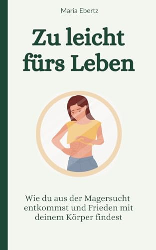 Zu leicht fürs Leben: Wie du aus der Magersucht entkommst und Frieden mit deinem Körper findest