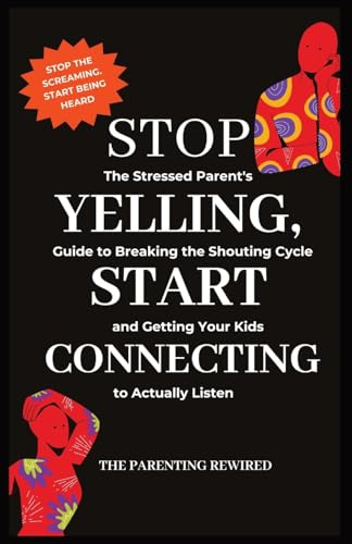 Stop Yelling, Start Connecting: The Stressed Parent's Guide to Breaking the Shouting Cycle and Getting Your Kids to Actually Listen (The Parenting Rewired Book Series for Busy Dads & Mums, Band 3)