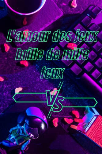 l'amour des jeux brille de mille feux: Un carnet pour noter les aventures des jeux, un cadeau pour tous ceux qui s'intéressent aux jeux