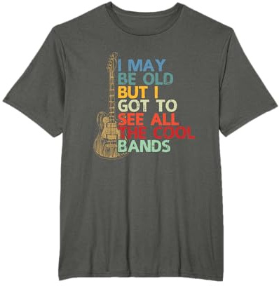 I May Be Old But I Got To See All The Cool Bands Tshirt T-Shirt