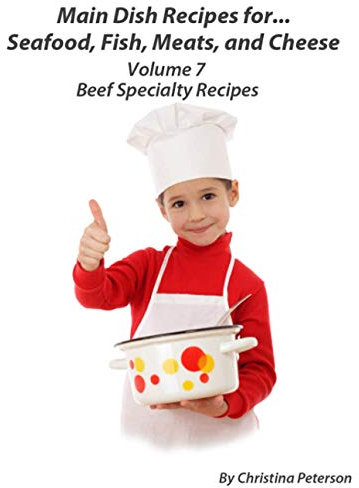 MAIN DISH RECIPES. FOR...SEAFOOD, FISH, MEATS, AND CHEESE VOLUME 7 BEEF SPECIALTY RECIPES: 63 different recipes, 10 Meat loaf, 11 Casseroles, 5 Steak, 37 Special Beef Recipes (Main Dishes)