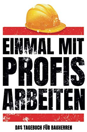 Einmal mit Profis arbeiten | Das Tagebuch für Bauherren: Notizbuch für Termine, To Do's, Ideen und Baumarkteinkäufe