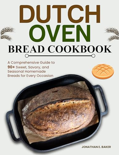 Dutch Oven Bread Cookbook: A Comprehensive Guide to 90+ Sweet, Savory, and Seasonal Homemade Breads for Every Occasion