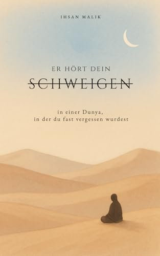 Er hört dein Schweigen: in einer Dunya, in der du fast vergessen wurdest