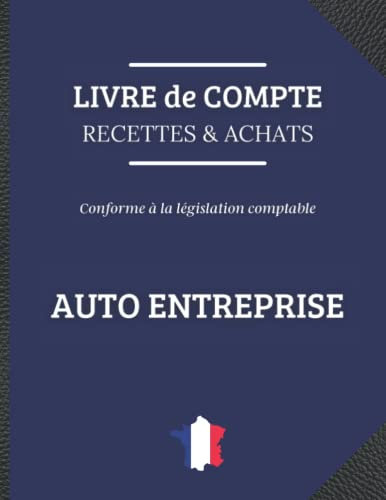 Livre de Compte des Recettes et Achats Auto Entrepreneur: Registre de Compte Auto Entreprise et Micro Entreprise – Livret Conforme aux Obligations Comptable – Cahier des Recettes et des Achats