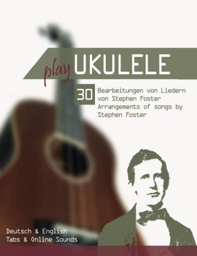 Play Ukulele - 30 Bearbeitungen von Liedern von Stephen Foster / Arangements of songs by Stephen Foster: Deutsch & English - Tabs & Online Sounds