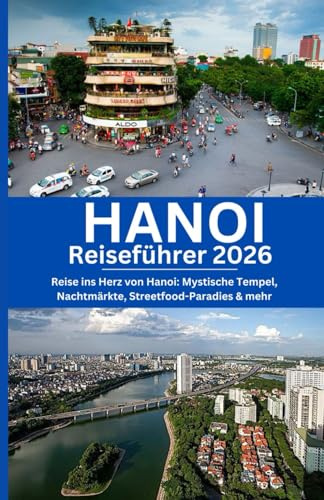 HANOI Reiseführer 2026: Reise ins Herz von Hanoi: Mystische Tempel, Nachtmärkte, Streetfood-Paradies & mehr