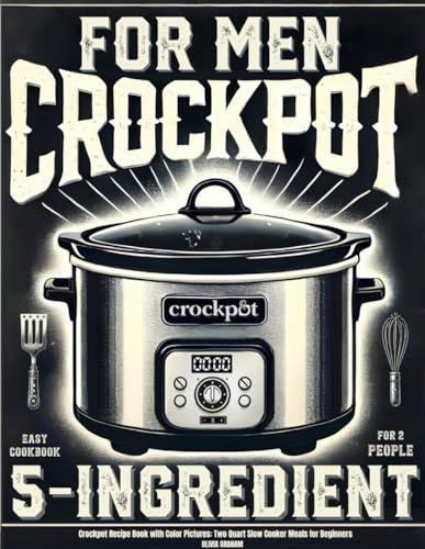 5 Ingredient Crock Pot Cookbook for Men: Easy Crockpot Recipe Book for 2 People with Color Pictures: Two Quart Slow Cooker Meals for Beginners (Mini Crock Pot Cookbooks)