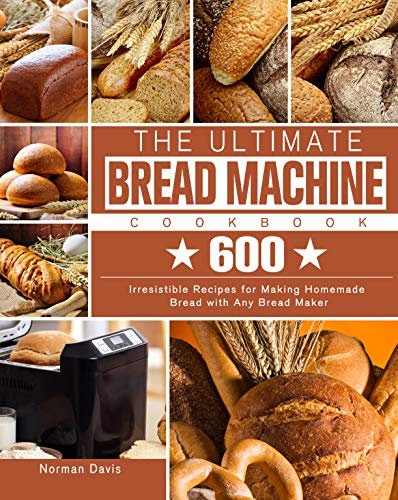 The Ultimate Bread Machine Cookbook: 600 Irresistible Recipes for Making Homemade Bread with Any Bread Maker