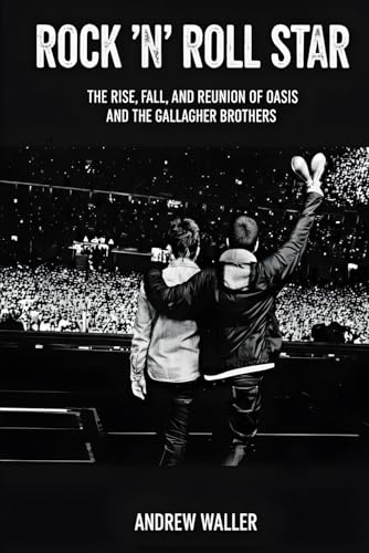 Rock 'n' Roll Star: The Rise, Fall, and Reunion of Oasis and the Gallagher Brothers