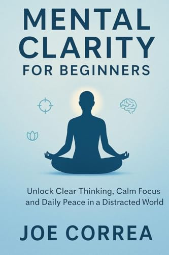 Mental Clarity for Beginners: Unlock Clear Thinking, Calm Focus, and Daily Peace in a Distracted World (Focus & Flow Academy, Band 1)