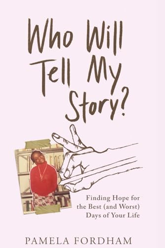 Who Will Tell My Story?: Finding Hope for the Best (and Worst) Days of Your Life