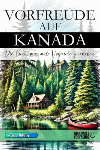 Vorfreude auf Kanada - Die Kunst, maximale Vorfreude zu erleben: Das unverzichtbare Kanada Must-have Buch mit wertvollen Tipps für deinen unvergesslichen Urlaub | Kanada Geschenk