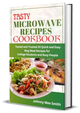 TASTY MICROWAVE RECIPES COOKBOOK: Tested and Trusted 20 Quick and Easy Mug Meal Recipes for College Students and Busy People