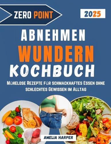 ZERO POINT - KOCHBUCH ZUM ABNEHMEN UND WUNDERN: Mühelose Rezepte für schmackhaftes Essen ohne schlechtes Gewissen im Alltag