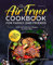 The Complete Air Fryer Cookbook for Family and Friends: Quick and Delicious Recipes for Every Day incl. Side Dishes, Desserts and More