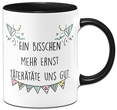 Tassenbrennerei Original Tasse mit Spruch Ein bisschen mehr Ernst täte uns gut - Büro Kaffeetasse lustig - Geschenk für Kollegen & Kollegin (Schwarz)