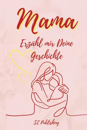 Mama Ich möchte Deine Geschichte hören: Das besondere Erinnerungsbuch für Mütter zum Ausfüllen (Liebevolle Erinnerungsbücher zum Ausfüllen)