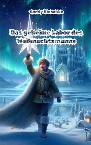 Das geheime Labor des Weihnachtsmanns: Ein weihnachtliches Fantasy-Abenteuer für Kinder (Weihnachtsbücher - Adventskalender - Geschichten zum Vorlesen)