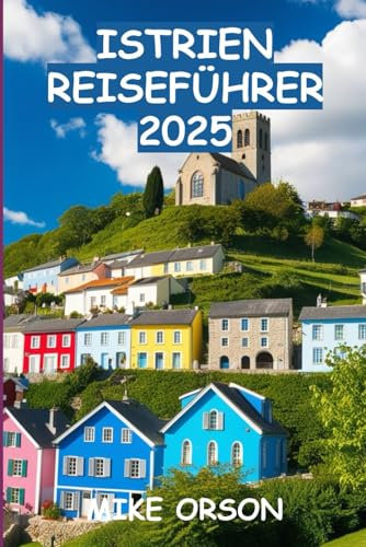 ISTRIEN REISEFÜHRER 2025: Entdecken Sie die kroatische Halbinsel: Geschichte, Essen und Naturwunder