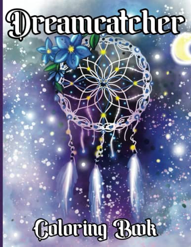 Dreamcatcher Coloring Book: An Adult Coloring Book Featuring Fun and Relaxing Dreamcatcher Designs with Mandalas, Flowers, Animals and Much More!