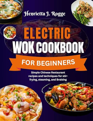 Electric Wok Cookbook For Beginners: Simple Chinese Restaurant recipes and techniques for stir-frying, steaming, and Braising