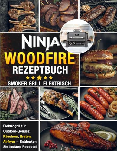 Ninja Woodfire Rezeptbuch - Smoker Grill Elektrisch : Elektrogrill für Outdoor-Genuss: Räuchern, Braten, Airfryer – Entdecken Sie leckere Rezepte!