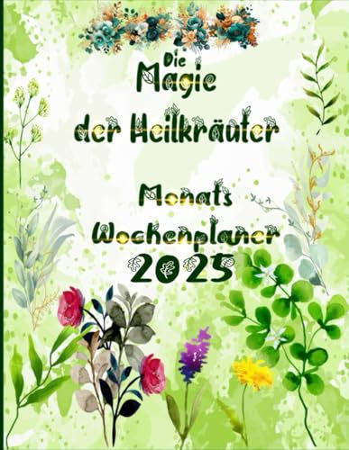 Die Magie der Heilkräuter - Planer 2025: Wochenplaner mit natürlichen pflanzlichen Vorteilen mit Mondkalender und Feiertagen.