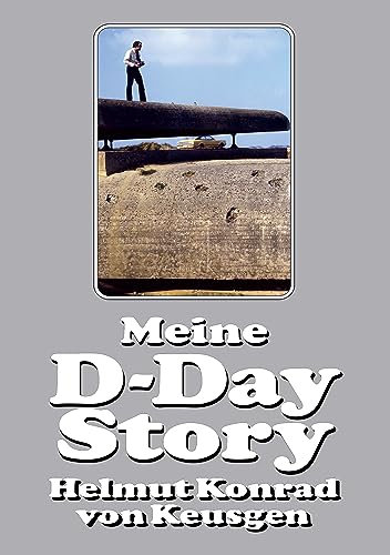 Meine D-Day-Story: Die eindrucksvolle Autobiografie des Erfolgsautors und D-Day-Experten Helmut Konrad von Keusgen (Helmut Konrad von Keusgens große D-Day-Serie)