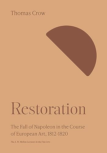 Restoration: The Fall of Napoleon in the Course of European Art, 1812-1820 (The A. W. Mellon Lectures in the Fine Arts)