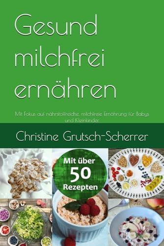 Gesund milchfrei ernähren: Mit Fokus auf nährstoffreiche, milchfreie Ernährung für Babys und Kleinkinder