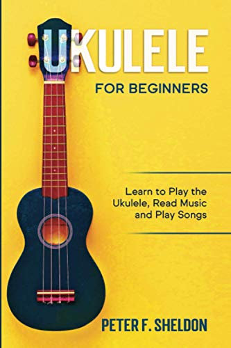 Ukulele for Beginners: Learn to Play the Ukulele, Read Music and Play Songs