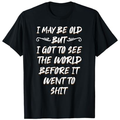 I may be old, but I saw the world before it went down T-Shirt
