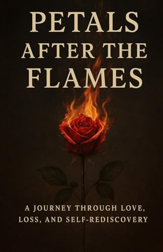 PETALS AFTER THE FLAMES: A journey through love, loss, and self rediscovery