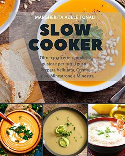 Slow Cooker: Oltre 130 ricette semplici e gustose per tutti i gusti. Prepara Vellutata, Crema, Zuppa, Minestrone e Minestra.