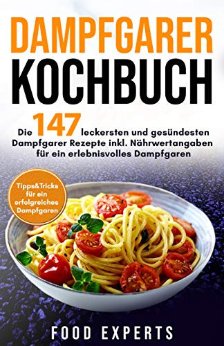 Dampfgarer Kochbuch: Die 147 leckersten und gesündesten Dampfgarer Rezepte inkl. Nährwertangaben für ein erlebnisvolles Dampfgaren Bonus: Tipps&Tricks ... Dampfgaren (Food Experts Rezeptbücher 6)