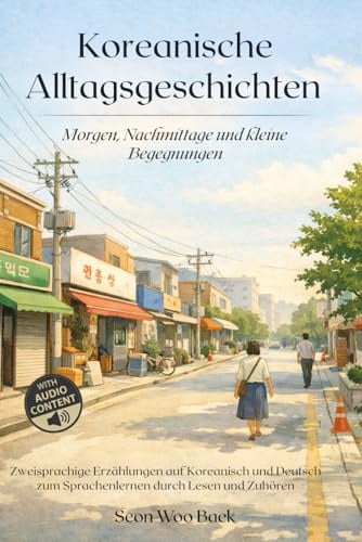 Koreanische Alltagsgeschichten - Morgen, Nachmittage und kleine Begegnungen: Zweisprachige Erzählungen auf Koreanisch und Deutsch zum Sprachenlernen durch Lesen und Zuhören
