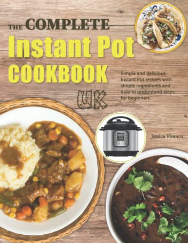 The Complete Instant Pot Cookbook UK: Simple and delicious Instant Pot recipes with simple ingredients and easy to understand steps for beginners