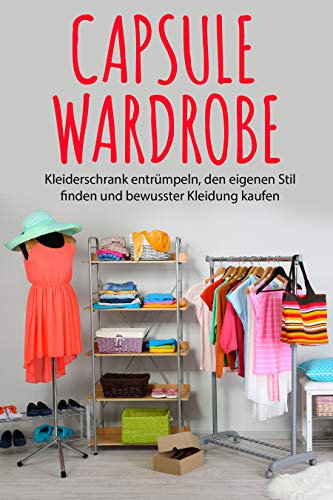 Capsule Wardrobe: Kleiderschrank entrümpeln, den eigenen Stil finden und bewusster Kleidung kaufen