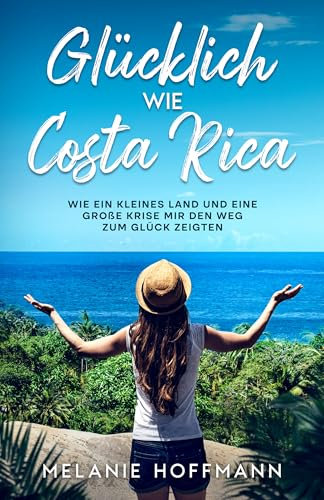 Glücklich wie Costa Rica: Wie ein kleines Land und eine große Krise mir den Weg zum Glück zeigten.