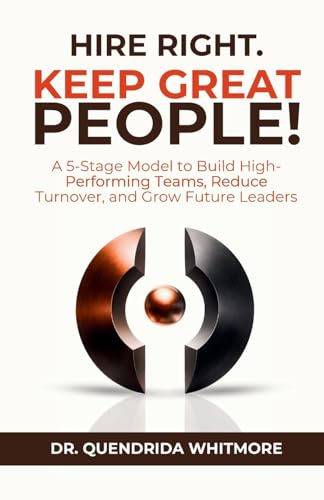 Hire Right. Keep Great People!: A 5-Stage Model to Build High-Performing Teams, Reduce Turnover, and Grow Future Leaders (Building a High-Performing Team)