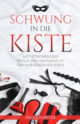 Schwung in die Kiste: Mit Fetischen und sinnlichen Fantasien zu einem besseren Sex-Leben