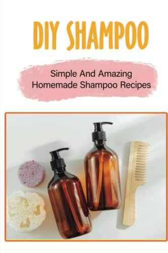 DIY Shampoo: Simple And Amazing Homemade Shampoo Recipes