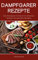 Dampfgarer Rezepte: Das Dampfgaren Kochbuch mit einfachen, leckeren und gesunden Rezepten