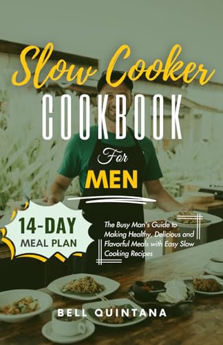 Slow Cooker Cookbook for Men: The Busy Man's Guide to Making Healthy, Delicious and Flavorful Meals with Easy Slow Cooking Recipes (BONUS: 14-Day Meal Plan)